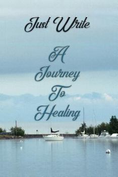 Paperback Just Write a Journey to Healing: Writing Is the Best Therapy to Help Through the Grief Due to the Loss of a Loved One, Mom, Dad, Sister, Brother, Son, Book