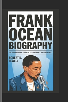 Frank Ocean Biography: The Frank Ocean Story of Perseverance and Creativity