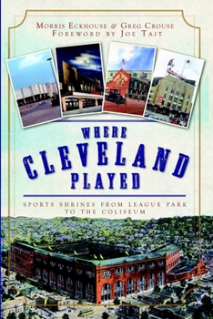 Where Cleveland Played: Sports Shrines from League Park to the Coliseum - Book  of the Lost Series