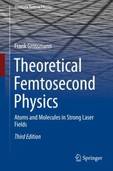 Theoretical Femtosecond Physics: Atoms and Molecules in Strong Laser Fields - Book #48 of the Springer Series on Atomic, Optical, and Plasma Physics