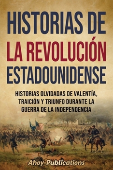 Paperback Historias de la Revolución estadounidense: Historias olvidadas de valentía, traición y triunfo durante la guerra de la Independencia [Spanish] Book