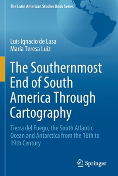 Paperback The Southernmost End of South America Through Cartography: Tierra del Fuego, the South Atlantic Ocean and Antarctica from the 16th to 19th Century Book