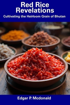 Red Rice Revelations: Cultivating the Heirloom Grain of Bhutan