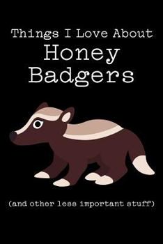 Paperback Things I Love about Honey Badgers (and Other Less Important Stuff): Blank Lined Journal Book