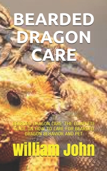 Paperback Bearded Dragon Care: Bearded Dragon Care: The Complete Guide on How to Care for Bearded Dragon Behavior and Pet Book