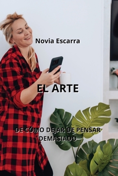 Paperback El Arte: de Cómo Dejar de Pensar Demasiado [Spanish] Book