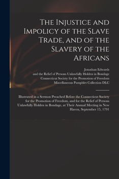 Paperback The Injustice and Impolicy of the Slave Trade, and of the Slavery of the Africans: Illustrated in a Sermon Preached Before the Connecticut Society for Book