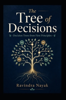 THE TREE OF DECISIONS: Decision Trees from First Principles (Patterns Before Predictions A Fear-Free Machine Learning Journey from First Principles)