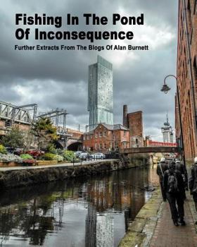 Paperback Fishing In The Pond Of Inconsequence: Further Extracts From The Blogs of Alan Burnett Book