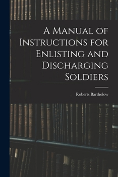 Manual of Instructions for Enlisting and Discharging Soldiers (The American Civil War medical series)