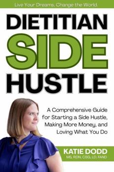 Dietitian Side Hustle: A Comprehensive Guide for Starting a Side Hustle, Making More Money, and Loving What You Do