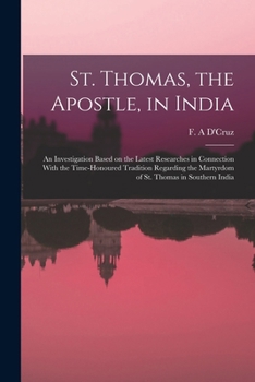 St. Thomas, the Apostle, in India: An Investigation Based on the Latest Researches in Connection With the Time-honoured Tradition Regarding the Martyrdom of St. Thomas in Southern India
