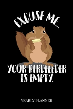 Excuse Me...Your Birdfeeder Is Empty Yearly Planner: Excuse Me...Your Birdfeeder Is Empty Birdwatcher Yearly Planner 2020 Daily Weekly Monthly ... | Class Shedule For Student Or Teacher