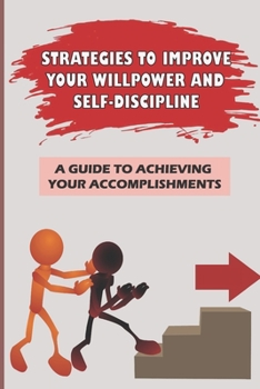 Paperback Strategies To Improve Your Willpower And Self-Discipline: A Guide To Achieving Your Accomplishments: Transform Your Life Book