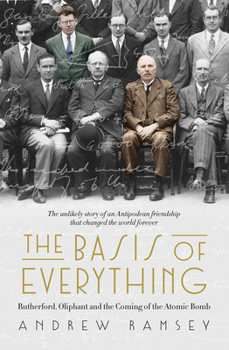 Hardcover The Basis of Everything: Rutherford, Oliphant and the Coming of the Atomic Bomb Book