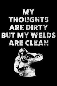 Paperback My Thoughts Are Dirty But My Welds Are Clean: Welder For Men Journal/Notebook Blank Lined Ruled 6x9 100 Pages Book