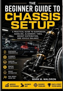 Paperback THE BEGINNER GUIDE TO CHASSIS SETUP: A Practical Guide to Suspension, Handling, Alignment, Tires, Weight Distribution, and Vehicle Balance Book