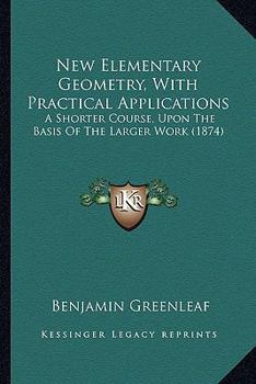 Paperback New Elementary Geometry, With Practical Applications: A Shorter Course, Upon The Basis Of The Larger Work (1874) Book