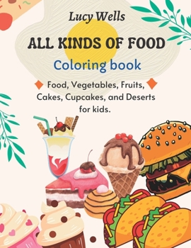 Paperback All Kinds of Food Coloring Book: Food, Vegetables, Fruits, Cakes, Cupcakes, and Deserts for kids. Book