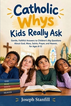 Catholic Whys Kids Really Ask: Gentle, Faithful Answers to Children's Big Questions About God, Mass, Saints, Prayer, and Heaven, for Ages 8-12