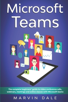 Paperback Microsoft Teams: The Complete Beginners' Guide To Video Conference Calls, Webinars, Meetings And Online Classes With Microsoft Teams Book