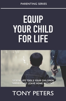 Paperback Equip Your Child For Life: Seven Tools Your Children Should Not Leave Home Without Book