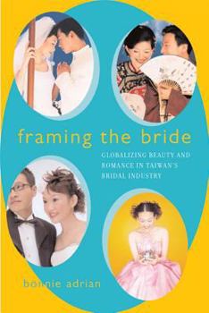Paperback Framing the Bride: Globalizing Beauty and Romance in Taiwan's Bridal Industry Book