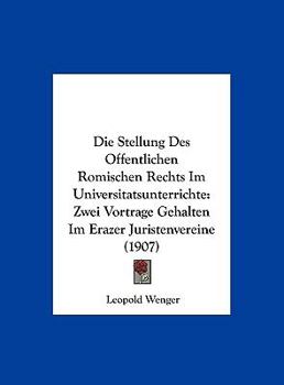 Hardcover Die Stellung Des Offentlichen Romischen Rechts Im Universitatsunterrichte: Zwei Vortrage Gehalten Im Erazer Juristenvereine (1907) [German] Book