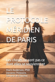 LE PROTOCOLE MÉRIDIEN DE PARIS: Les choses ne sont pas ce dont elles se souviennent (French Edition)
