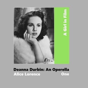 A Girl in Film. Deanna Durbin: An Operella: Book One