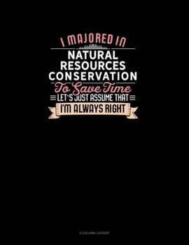 Paperback I Majored In Natural Resources Conservation To Save Time Let's Just Assume That I'm Always Right: 3 Column Ledger Book