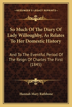 Paperback So Much Of The Diary Of Lady Willoughby, As Relates To Her Domestic History: And To The Eventful Period Of The Reign Of Charles The First (1845) Book