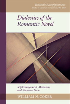 Dialectics of the Romantic Novel: Self-Estrangement, Mediation, and Narrative Form (Romantic Reconfigurations: Studies in Literature and Culture 1780-1850, 29)