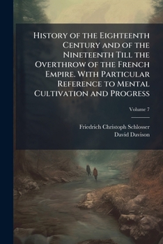 History of the Eighteenth Century, Vol. 7: And of the Nineteenth Till the Overthrow of the French Empire, with Particular Reference to Mental Cultivation and Progress (Classic Reprint)