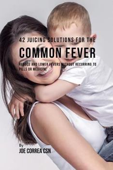 Paperback 42 Juicing Solutions for the Common Fever: Reduce and Lower Fevers without Recurring to Pills or Medicine Book