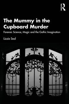 The Mummy in the Cupboard Murder: Forensic Science, Magic and the Gothic Imagination