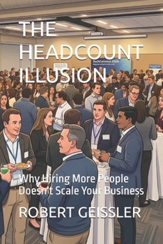 THE HEADCOUNT ILLUSION: Why Hiring More People Doesn't Scale Your Business