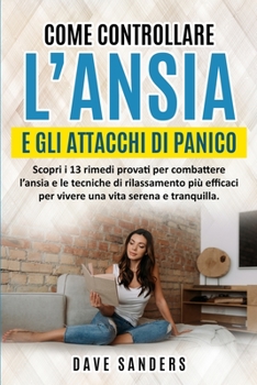 Come Controllare l'Ansia e gli Attacchi di Panico: Scopri i 13 rimedi provati per combattere l'ansia e le tecniche di rilassamento più efficaci per ... vita serena e tranquilla.