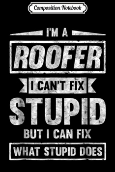 Composition Notebook: Mens Roofer  Gifts I Can't Fix Stupid Funny Gift For Roofer Journal/Notebook Blank Lined Ruled 6x9 100 Pages