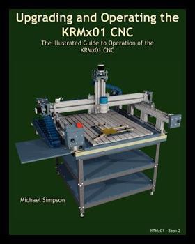 Paperback Upgrading and Operating the KRMx01 CNC: The Illustrated Guide to the Operation of the KRMx01 CNC Book