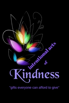 INTENTIONAL ACTS OF KINDNESS JOURNAL: “gifts everyone can afford”, A Kindness Journal for men, women, teens, famlies and Friends. Cultivate kindness ... for others and the blessing in your life.