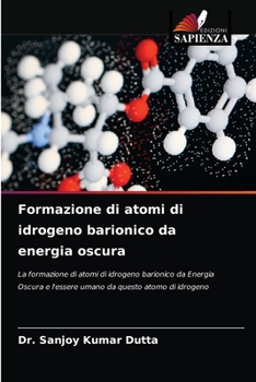 Formazione di atomi di idrogeno barionico da energia oscura: La formazione di atomi di idrogeno barionico da Energia Oscura e l'essere umano da questo atomo di idrogeno