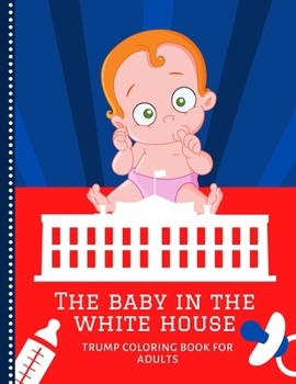 Paperback The Baby In The White House: Trump Coloring Book For Adults / Creative Stress Relief and Relaxation for Women Book