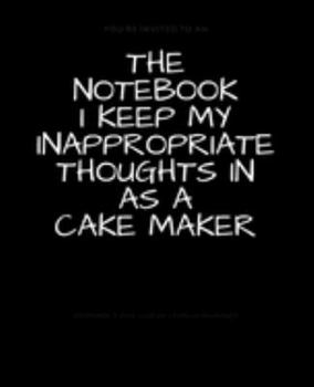 The Notebook I Keep My Inappropriate Thoughts In As A Cake Maker : BLANK | JOURNAL | NOTEBOOK | COLLEGE RULE LINED | 7.5" X 9.25" |150 pages: Funny ... note taking or doodling in for men and women