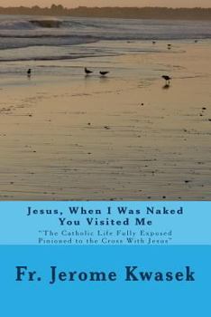 Paperback Jesus When I Was Naked You Visited Me: "the Catholic Life Fully Exposed Pinioned to the Cross with Jesus" Book