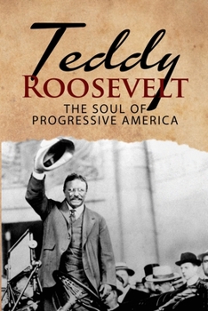 Paperback Teddy Roosevelt - The Soul of Progressive America: A Biography of Theodore Roosevelt - The Youngest President in US History Book