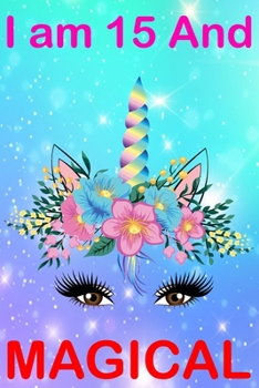 I am 15 And Magical: Cute Happy Birthday 15 Years Old Unicorn Journal Notebook for Kids, Birthday Unicorn Journal for Girls, Writing, ... Pages  15 Year Old Birthday Gift for Girls!