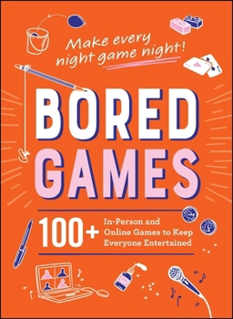 Bored Games: 100+ In-Person and Online Games to Keep Everyone Entertained
