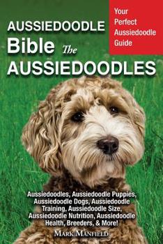 Paperback Aussiedoodle Bible And Aussiedoodles: Your Perfect Aussiedoodle Guide Aussiedoodles, Aussiedoodle Puppies, Aussiedoodle Dogs, Aussiedoodle Training, A Book