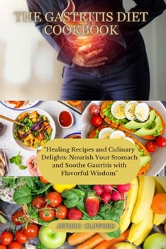 Paperback The Gastritis Diet Cookbook: "Healing Recipes and Culinary Delights: Nourish Your Stomach and Soothe Gastritis with Flavorful Wisdom" Book
